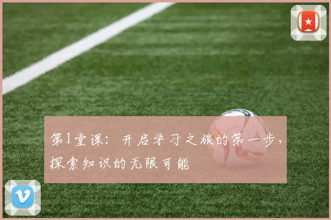 第1堂课：开启学习之旅的第一步，探索知识的无限可能