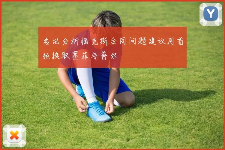 名记分析福克斯合同问题建议用首轮换取墨菲与普尔