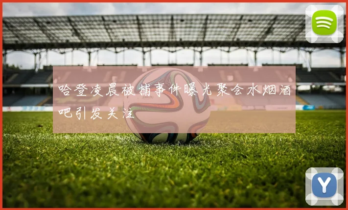 哈登凌晨被捕事件曝光聚会水烟酒吧引发关注