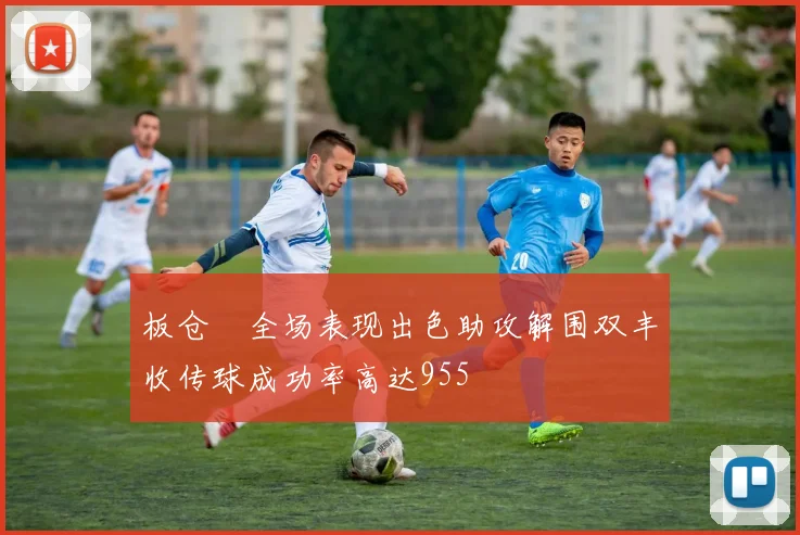 板仓滉全场表现出色助攻解围双丰收传球成功率高达955