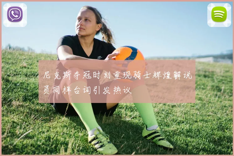尼克斯夺冠时刻重现骑士辉煌解说员同样台词引发热议