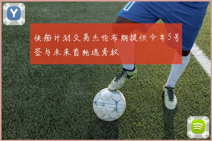 快船计划交易杰伦布朗提供今年5号签与未来首轮选秀权