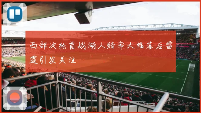 西部次轮首战湖人赔率大幅落后雷霆引发关注