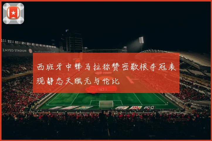 西班牙中锋马拉称赞密歇根夺冠表现静态天赋无与伦比
